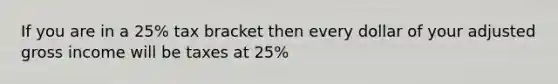 If you are in a 25% tax bracket then every dollar of your adjusted gross income will be taxes at 25%