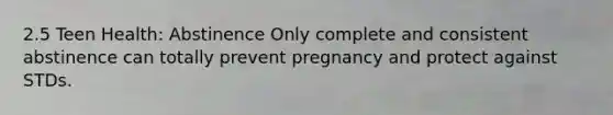 2.5 Teen Health: Abstinence Only complete and consistent abstinence can totally prevent pregnancy and protect against STDs.