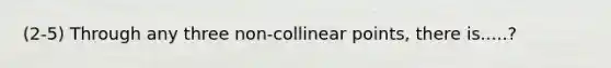 (2-5) Through any three non-collinear points, there is.....?