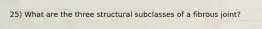 25) What are the three structural subclasses of a fibrous joint?