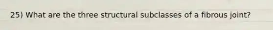 25) What are the three structural subclasses of a fibrous joint?