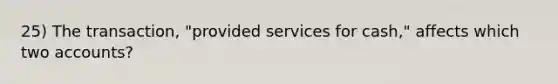 25) The transaction, "provided services for cash," affects which two accounts?