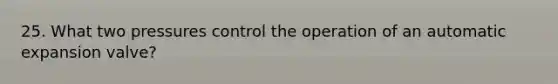 25. What two pressures control the operation of an automatic expansion valve?