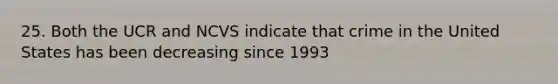 25. Both the UCR and NCVS indicate that crime in the United States has been decreasing since 1993