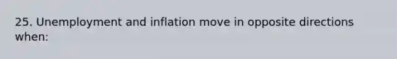 25. Unemployment and inflation move in opposite directions when: