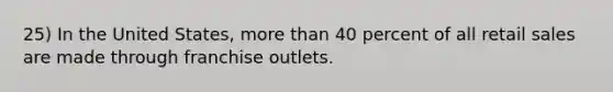 25) In the United States, more than 40 percent of all retail sales are made through franchise outlets.