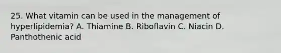 25. What vitamin can be used in the management of hyperlipidemia? A. Thiamine B. Riboflavin C. Niacin D. Panthothenic acid