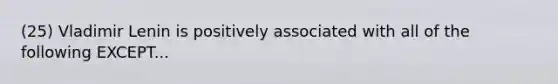 (25) Vladimir Lenin is positively associated with all of the following EXCEPT...