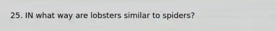 25. IN what way are lobsters similar to spiders?