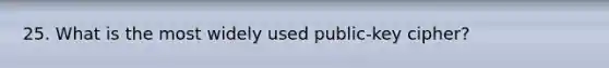 25. What is the most widely used public-key cipher?