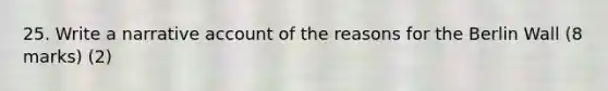 25. Write a narrative account of the reasons for the Berlin Wall (8 marks) (2)