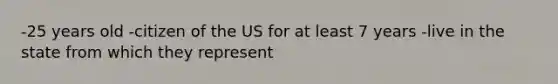 -25 years old -citizen of the US for at least 7 years -live in the state from which they represent