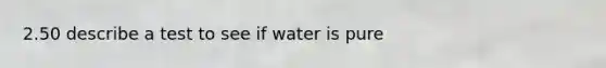 2.50 describe a test to see if water is pure