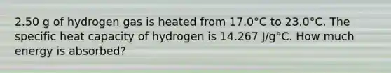 2.50 g of hydrogen gas is heated from 17.0°C to 23.0°C. The specific heat capacity of hydrogen is 14.267 J/g°C. How much energy is absorbed?