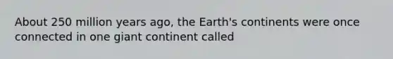 About 250 million years ago, the Earth's continents were once connected in one giant continent called