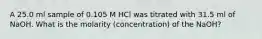 A 25.0 ml sample of 0.105 M HCl was titrated with 31.5 ml of NaOH. What is the molarity (concentration) of the NaOH?