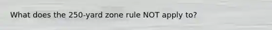 What does the 250-yard zone rule NOT apply to?