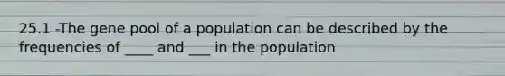 25.1 -The gene pool of a population can be described by the frequencies of ____ and ___ in the population