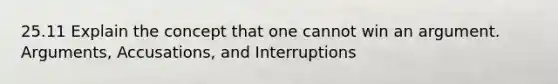 25.11 Explain the concept that one cannot win an argument. Arguments, Accusations, and Interruptions