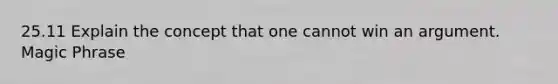 25.11 Explain the concept that one cannot win an argument. Magic Phrase