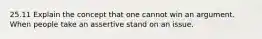 25.11 Explain the concept that one cannot win an argument. When people take an assertive stand on an issue.