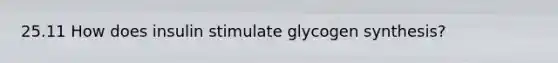 25.11 How does insulin stimulate glycogen synthesis?