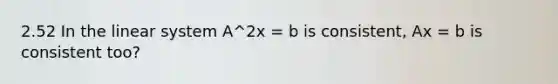 2.52 In the linear system A^2x = b is consistent, Ax = b is consistent too?