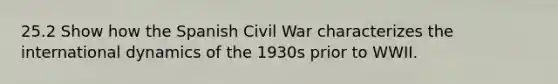 25.2 Show how the Spanish Civil War characterizes the international dynamics of the 1930s prior to WWII.