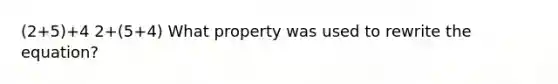 (2+5)+4 2+(5+4) What property was used to rewrite the equation?