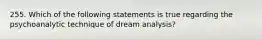 255. Which of the following statements is true regarding the psychoanalytic technique of dream analysis?