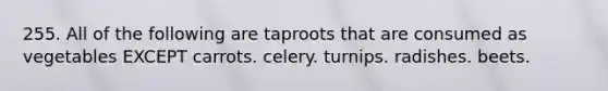 255. All of the following are taproots that are consumed as vegetables EXCEPT carrots. celery. turnips. radishes. beets.