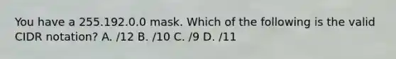 You have a 255.192.0.0 mask. Which of the following is the valid CIDR notation? A. /12 B. /10 C. /9 D. /11