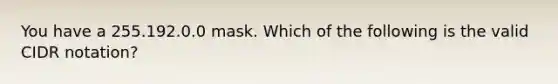 You have a 255.192.0.0 mask. Which of the following is the valid CIDR notation?