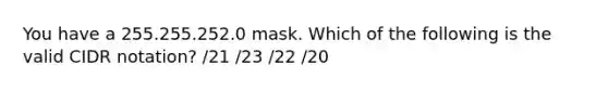 You have a 255.255.252.0 mask. Which of the following is the valid CIDR notation? /21 /23 /22 /20