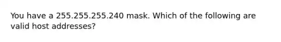 You have a 255.255.255.240 mask. Which of the following are valid host addresses?