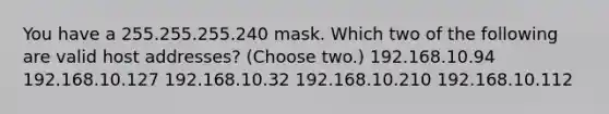 You have a 255.255.255.240 mask. Which two of the following are valid host addresses? (Choose two.) 192.168.10.94 192.168.10.127 192.168.10.32 192.168.10.210 192.168.10.112