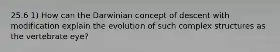 25.6 1) How can the Darwinian concept of descent with modification explain the evolution of such complex structures as the vertebrate eye?