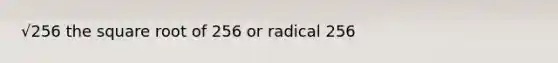 √256 the square root of 256 or radical 256