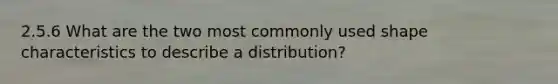 2.5.6 What are the two most commonly used shape characteristics to describe a distribution?