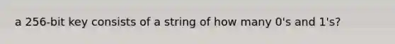 a 256-bit key consists of a string of how many 0's and 1's?