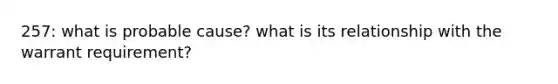 257: what is probable cause? what is its relationship with the warrant requirement?