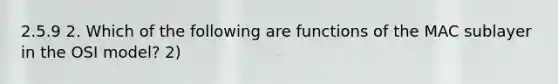 2.5.9 2. Which of the following are functions of the MAC sublayer in the OSI model? 2)