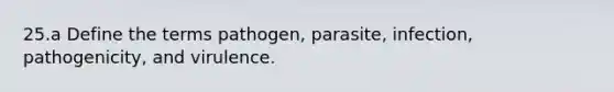 25.a Define the terms pathogen, parasite, infection, pathogenicity, and virulence.