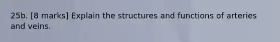 25b. [8 marks] Explain the structures and functions of arteries and veins.