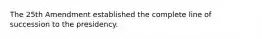 The 25th Amendment established the complete line of succession to the presidency.