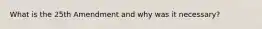 What is the 25th Amendment and why was it necessary?