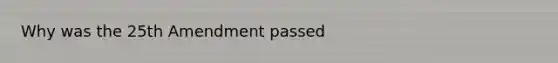 Why was the 25th Amendment passed