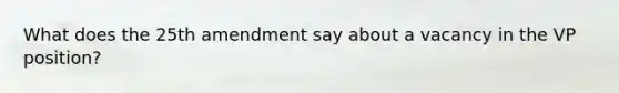 What does the 25th amendment say about a vacancy in the VP position?