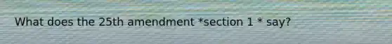 What does the 25th amendment *section 1 * say?