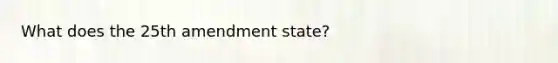 What does the 25th amendment state?